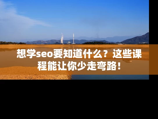 想学seo要知道什么？这些课程能让你少走弯路！