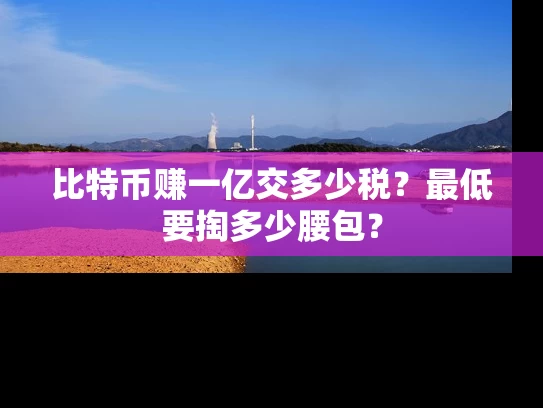 比特币赚一亿交多少税？最低要掏多少腰包？