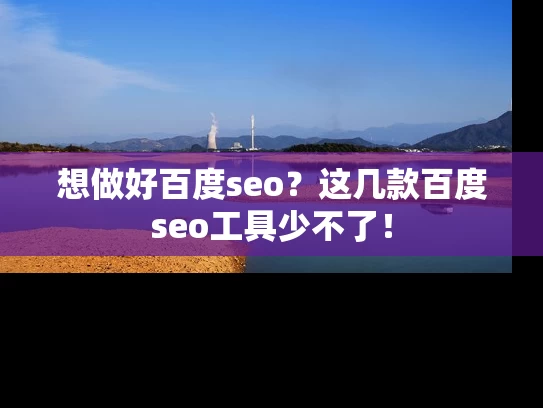想做好百度seo？这几款百度seo工具少不了！