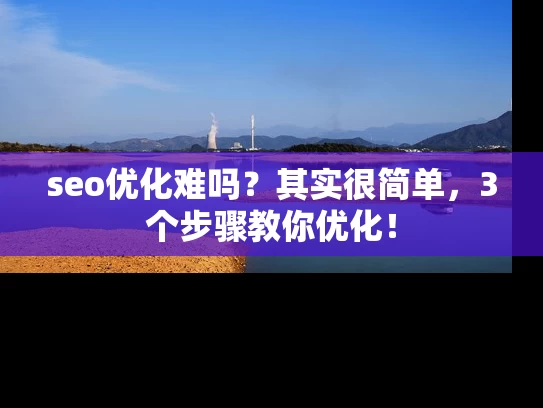 seo优化难吗？其实很简单，3个步骤教你优化！