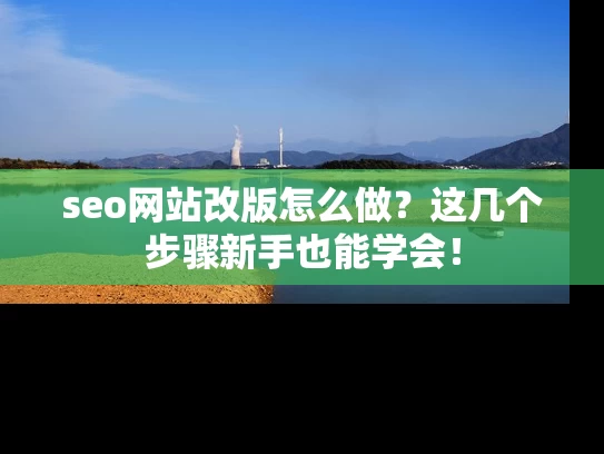 seo网站改版怎么做？这几个步骤新手也能学会！