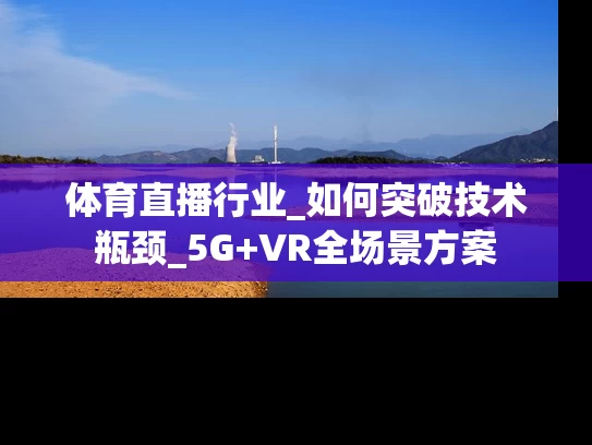 体育直播行业_如何突破技术瓶颈_5G+VR全场景方案