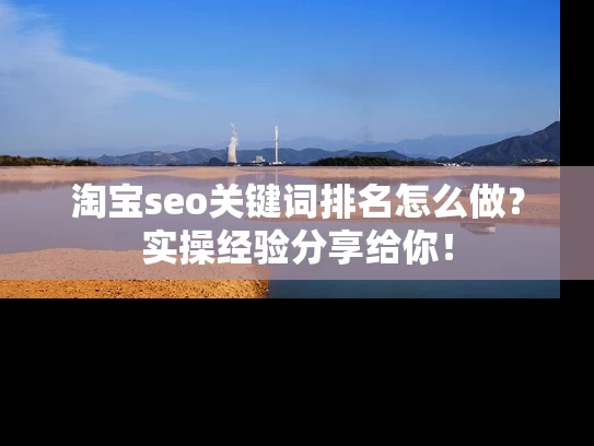 淘宝seo关键词排名怎么做？实操经验分享给你！