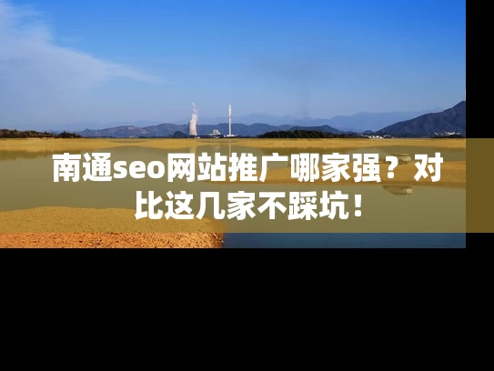 南通seo网站推广哪家强？对比这几家不踩坑！