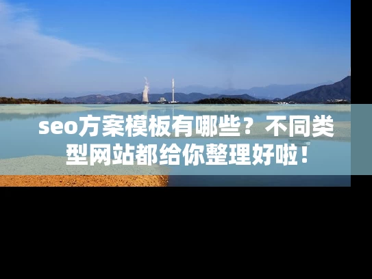 seo方案模板有哪些？不同类型网站都给你整理好啦！