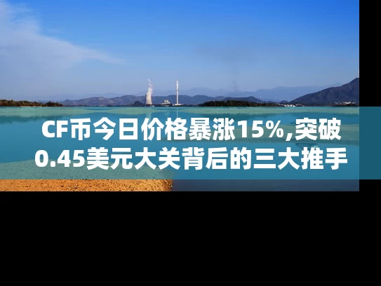CF币今日价格暴涨15%,突破0.45美元大关背后的三大推手
