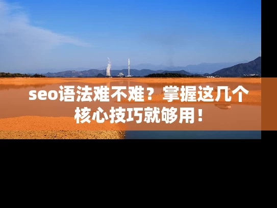 seo语法难不难？掌握这几个核心技巧就够用！