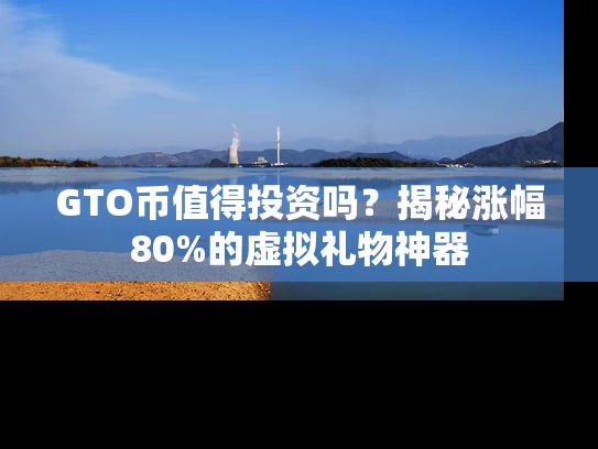 GTO币值得投资吗？揭秘涨幅80%的虚拟礼物神器