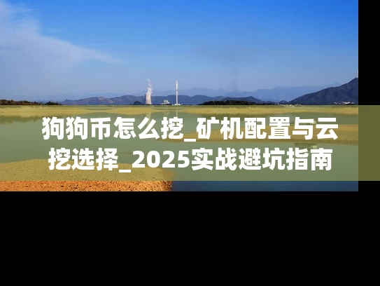 狗狗币怎么挖_矿机配置与云挖选择_2025实战避坑指南