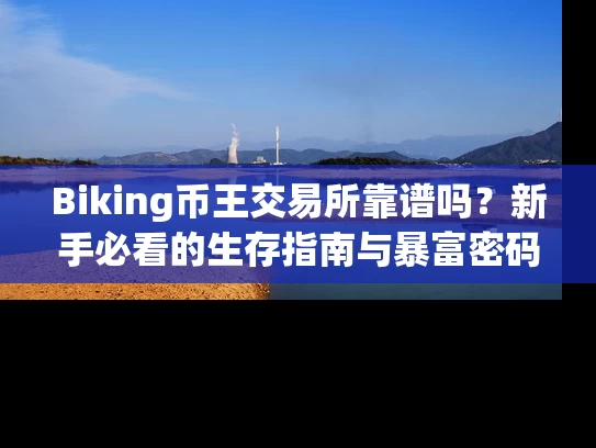 Biking币王交易所靠谱吗？新手必看的生存指南与暴富密码