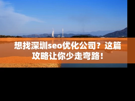 想找深圳seo优化公司？这篇攻略让你少走弯路！