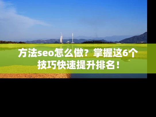 方法seo怎么做？掌握这6个技巧快速提升排名！