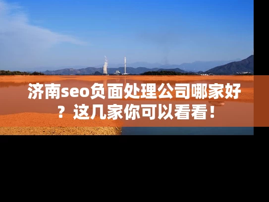 济南seo负面处理公司哪家好？这几家你可以看看！