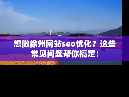 想做徐州网站seo优化？这些常见问题帮你搞定！