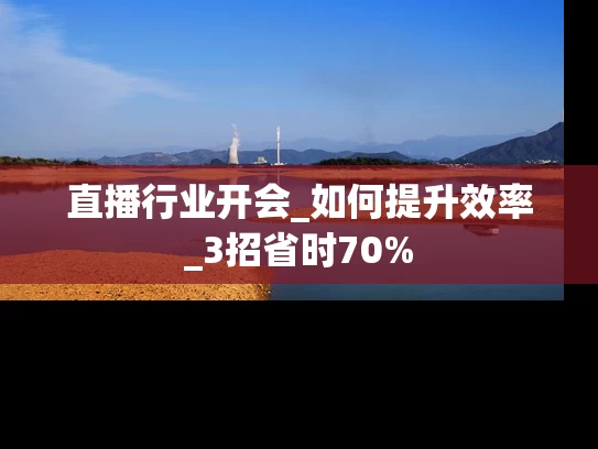 直播行业开会_如何提升效率_3招省时70%