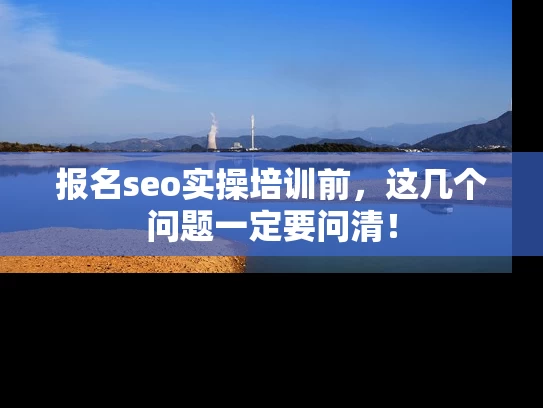 报名seo实操培训前，这几个问题一定要问清！