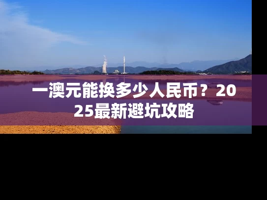一澳元能换多少人民币？2025最新避坑攻略