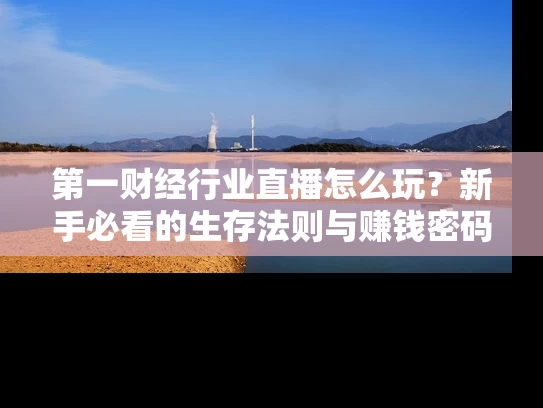 第一财经行业直播怎么玩？新手必看的生存法则与赚钱密码