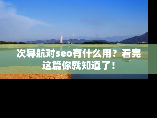 次导航对seo有什么用？看完这篇你就知道了！
