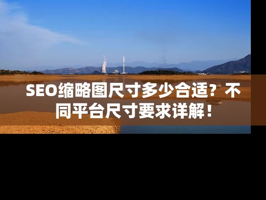 SEO缩略图尺寸多少合适？不同平台尺寸要求详解！