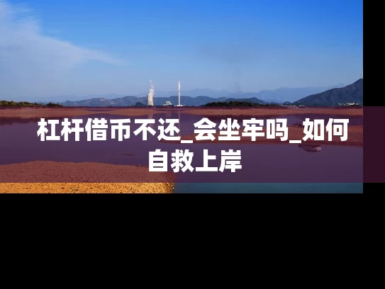 杠杆借币不还_会坐牢吗_如何自救上岸