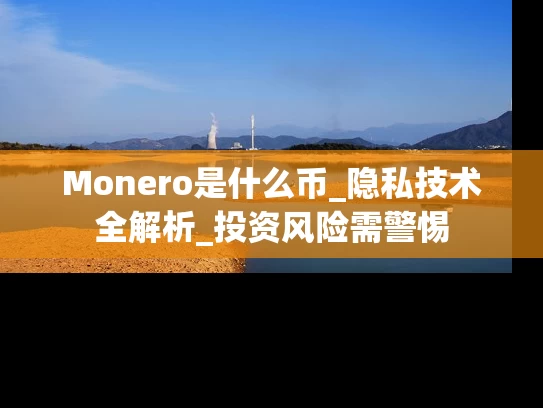 Monero是什么币_隐私技术全解析_投资风险需警惕