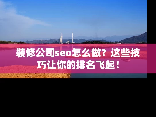 装修公司seo怎么做？这些技巧让你的排名飞起！