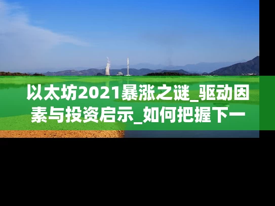 以太坊2021暴涨之谜_驱动因素与投资启示_如何把握下一波行情