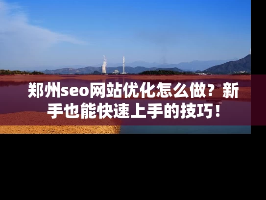郑州seo网站优化怎么做？新手也能快速上手的技巧！