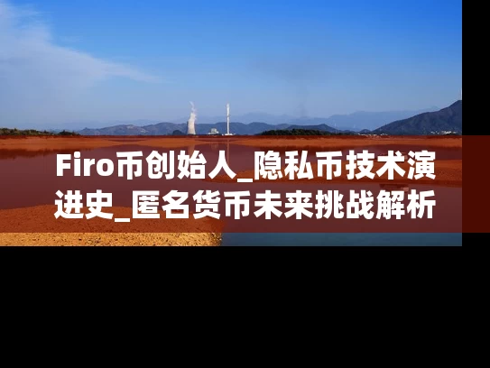 Firo币创始人_隐私币技术演进史_匿名货币未来挑战解析