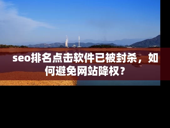 seo排名点击软件已被封杀，如何避免网站降权？