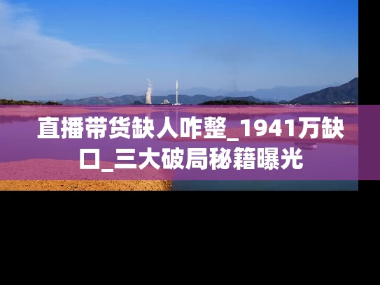 直播带货缺人咋整_1941万缺口_三大破局秘籍曝光