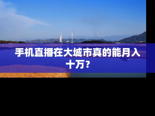 手机直播在大城市真的能月入十万？