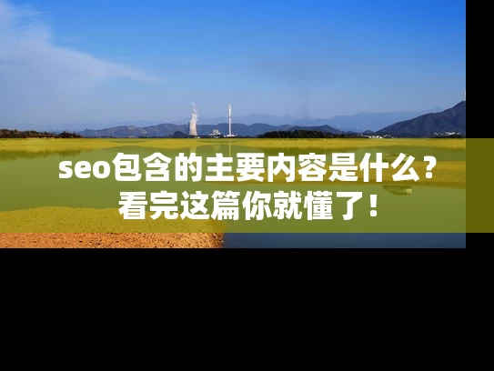 seo包含的主要内容是什么？看完这篇你就懂了！