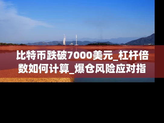 比特币跌破7000美元_杠杆倍数如何计算_爆仓风险应对指南