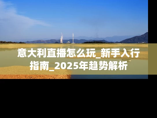 意大利直播怎么玩_新手入行指南_2025年趋势解析