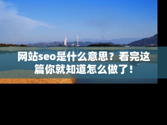 网站seo是什么意思？看完这篇你就知道怎么做了！