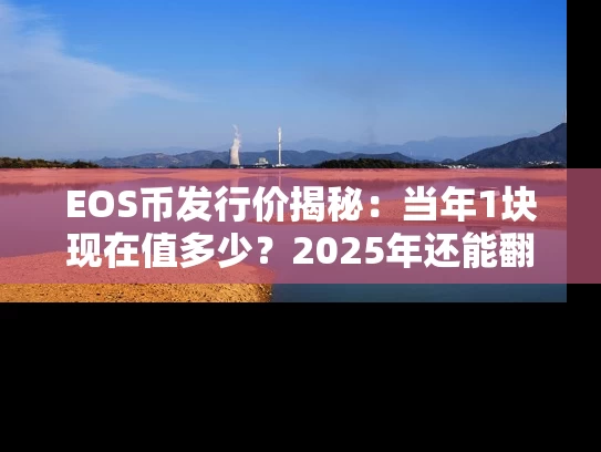 EOS币发行价揭秘：当年1块现在值多少？2025年还能翻倍吗