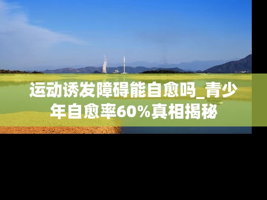 运动诱发障碍能自愈吗_青少年自愈率60%真相揭秘