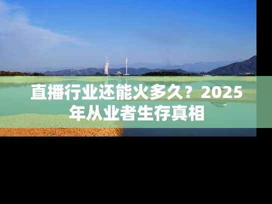 直播行业还能火多久？2025年从业者生存真相