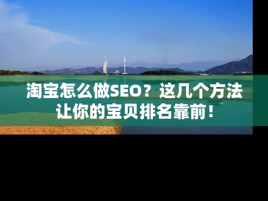 淘宝怎么做SEO？这几个方法让你的宝贝排名靠前！
