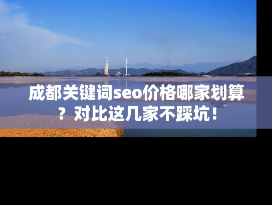 成都关键词seo价格哪家划算？对比这几家不踩坑！
