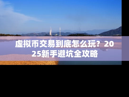 虚拟币交易到底怎么玩？2025新手避坑全攻略