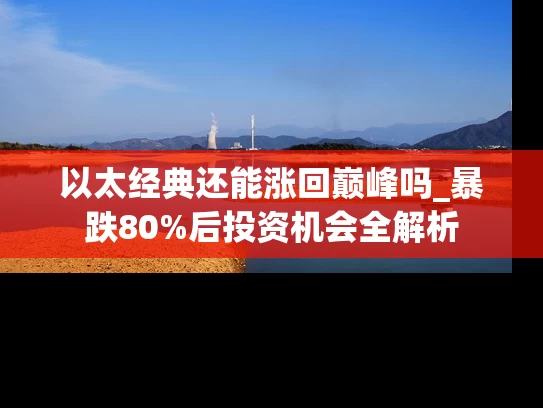 以太经典还能涨回巅峰吗_暴跌80%后投资机会全解析