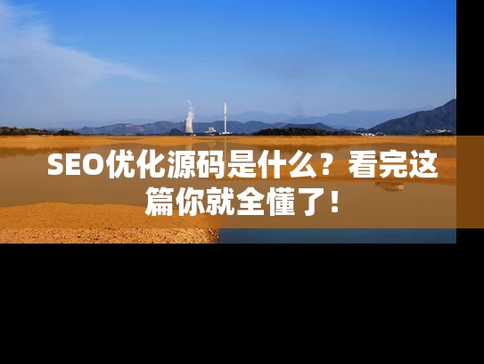 SEO优化源码是什么？看完这篇你就全懂了！