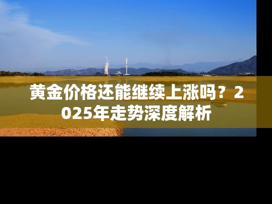 黄金价格还能继续上涨吗？2025年走势深度解析