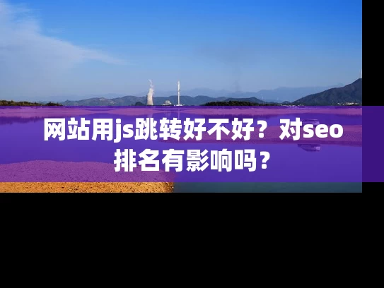 网站用js跳转好不好？对seo排名有影响吗？