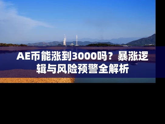 AE币能涨到3000吗？暴涨逻辑与风险预警全解析