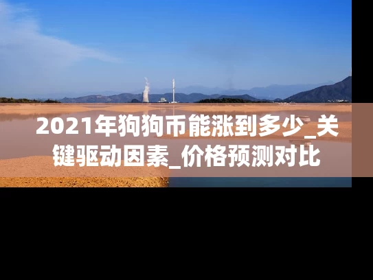 2021年狗狗币能涨到多少_关键驱动因素_价格预测对比