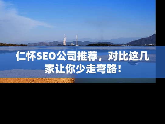 仁怀SEO公司推荐，对比这几家让你少走弯路！